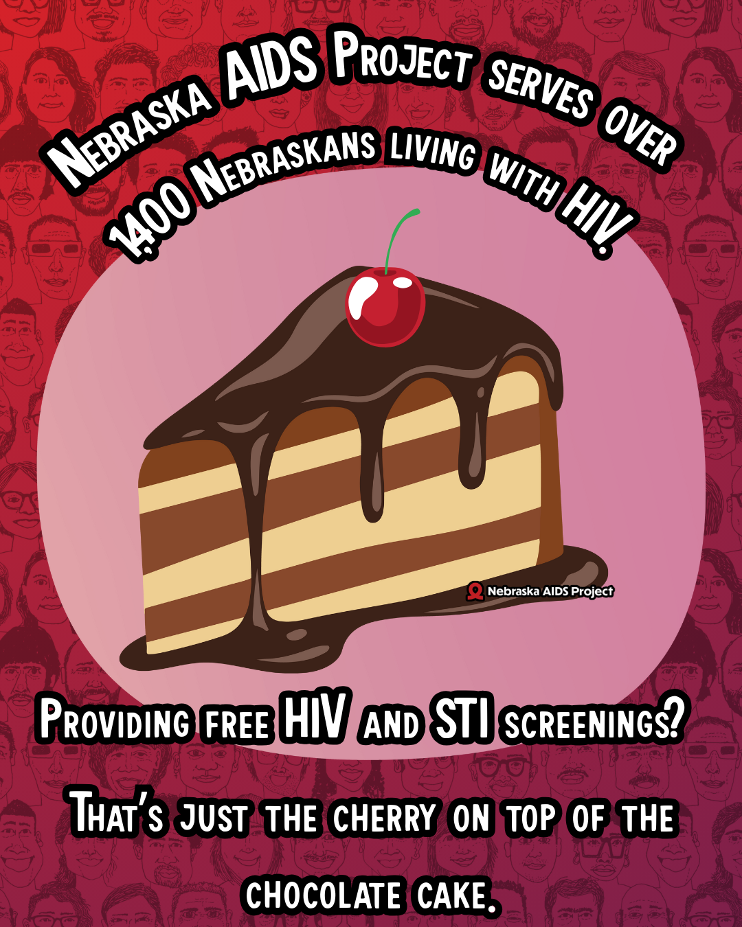Nebraska AIDS Project serves over 1400 Nebraskans living with HIV Providing free HIV and STI screenings Thats just the cherry on top of the chocolate cake